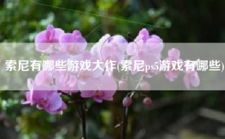 索尼有哪些游戏大作(索尼ps5游戏有哪些)