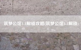 筑梦公馆1-1解锁攻略(筑梦公馆1-1解锁)