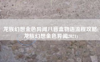 龙族幻想金色异闻八音盒物语流程攻略(龙族幻想金色异闻2021)