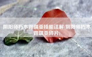 阴阳师朽木露琪亚技能详解(阴阳师朽木露琪亚碎片)