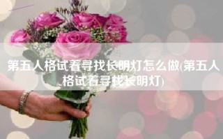 第五人格试着寻找长明灯怎么做(第五人格试着寻找长明灯)