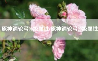 原神钢轮弓90级属性(原神钢轮弓90级属性)