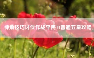 神角技巧讨伐作战平民T4普通五星攻略