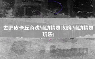 去吧皮卡丘游戏辅助精灵攻略(辅助精灵玩法)