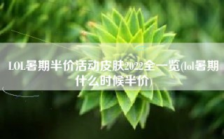 LOL暑期半价活动皮肤2022全一览(lol暑期什么时候半价)