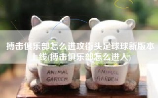 搏击俱乐部怎么进攻街头足球球新版本上线(搏击俱乐部怎么进入)
