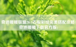 奇迹暖暖联盟20-3石板彩绘完美搭配攻略(奇迹暖暖下载官方版)