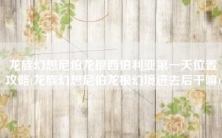 龙族幻想尼伯龙根西伯利亚第一天位置攻略(龙族幻想尼伯龙根幻境进去后干嘛)
