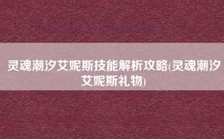 灵魂潮汐艾妮斯技能解析攻略(灵魂潮汐艾妮斯礼物)