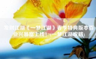 发财江湖《一梦江湖》春季特典版本百业兴暴富上线！(一梦江湖攻略)