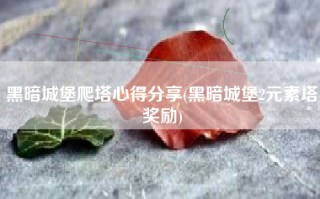 黑暗城堡爬塔心得分享(黑暗城堡2元素塔奖励)