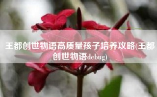 王都创世物语高质量孩子培养攻略(王都创世物语debug)