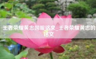 王者荣耀黄忠国服铭文_王者荣耀黄忠的铭文