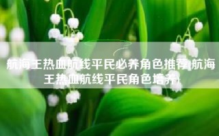 航海王热血航线平民必养角色推荐(航海王热血航线平民角色培养)