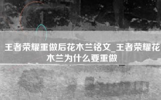 王者荣耀重做后花木兰铭文_王者荣耀花木兰为什么要重做