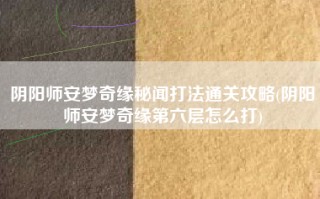 阴阳师安梦奇缘秘闻打法通关攻略(阴阳师安梦奇缘第六层怎么打)