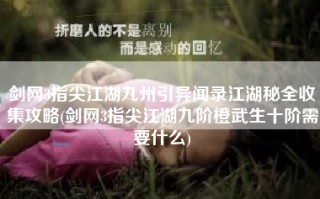 剑网3指尖江湖九州引异闻录江湖秘全收集攻略(剑网3指尖江湖九阶橙武生十阶需要什么)