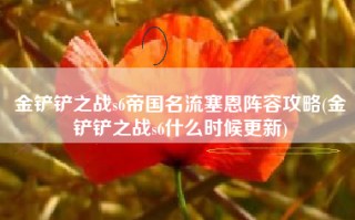 金铲铲之战s6帝国名流塞恩阵容攻略(金铲铲之战s6什么时候更新)