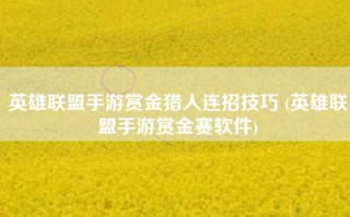 英雄联盟手游赏金猎人连招技巧 (英雄联盟手游赏金赛软件)