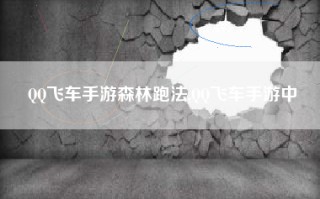 QQ飞车手游森林跑法,QQ飞车手游中