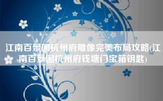 江南百景图杭州府雕像完美布局攻略(江南百景图杭州府钱塘门宝箱钥匙)