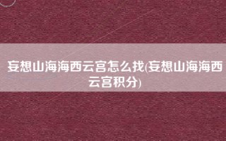 妄想山海海西云宫怎么找(妄想山海海西云宫积分)