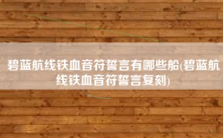 碧蓝航线铁血音符誓言有哪些船(碧蓝航线铁血音符誓言复刻)
