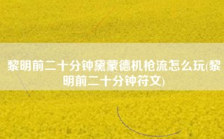 黎明前二十分钟黛蒙德机枪流怎么玩(黎明前二十分钟符文)