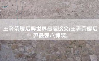 王者荣耀后羿世界最强铭文(王者荣耀后羿最强六神装)