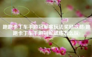 跑跑卡丁车手游冠军赛玩法奖励攻略(跑跑卡丁车手游冠军试炼怎么玩)