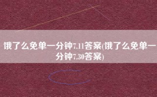 饿了么免单一分钟7.11答案(饿了么免单一分钟7.30答案)