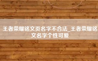 王者荣耀铭文页名字不合法_王者荣耀铭文名字个性可爱