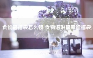 食物语福袋怎么领(食物语琳琅幸运福袋)