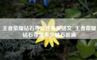 王者荣耀钻石夺宝还是买铭文_王者荣耀钻石夺宝多少钻石能满