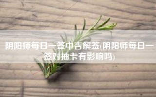 阴阳师每日一签中吉解签(阴阳师每日一签对抽卡有影响吗)