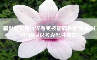 辐射避难所OL汉考克技能属性评测(辐射避难所ol汉考克配件属性)