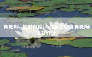 阴阳师sp红叶召唤活动画法攻略(阴阳师鬼女红叶)