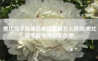 奥比岛手游暮色来信套装怎么获得(奥比岛手游宠物的家在哪)