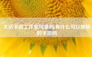 大话手游工作室可靠吗,有什么可以搬砖的手游吗