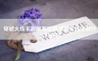 穿越火线手游屠龙觉醒,穿越火线手游什么刀最好