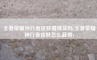 王者荣耀孙行者皮肤值得买吗(王者荣耀孙行者皮肤怎么获得)