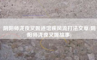 阴阳师泷夜叉姬道馆疾风流打法文章(阴阳师泷夜叉姬故事)