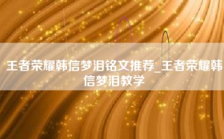 王者荣耀韩信梦泪铭文推荐_王者荣耀韩信梦泪教学