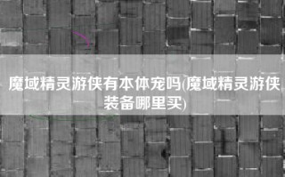 魔域精灵游侠有本体宠吗(魔域精灵游侠装备哪里买)