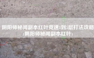 阴阳师秘闻副本红叶竞速1到5层打法攻略(阴阳师秘闻副本红叶)