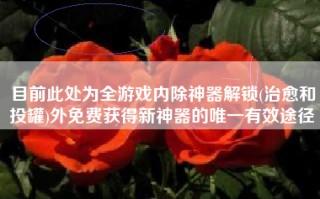 目前此处为全游戏内除神器解锁(治愈和投罐)外免费获得新神器的唯一有效途径