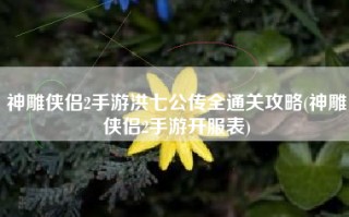 神雕侠侣2手游洪七公传全通关攻略(神雕侠侣2手游开服表)