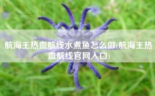 航海王热血航线水煮鱼怎么做(航海王热血航线官网入口)