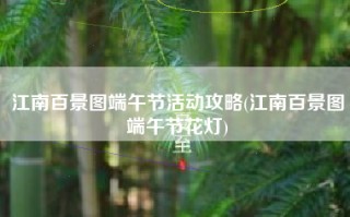 江南百景图端午节活动攻略(江南百景图端午节花灯)