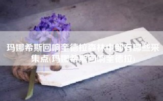 玛娜希斯回响奎德拉森林中部有哪些采集点(玛娜希斯回响奎德拉)